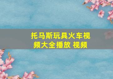 托马斯玩具火车视频大全播放 视频